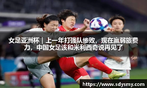 女足亚洲杯｜上一年打强队惨败，现在赢弱旅费力，中国女足该和米利西奇说再见了